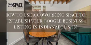 How to Use a Coworking Space to Establish Your Google Business Listing in Indianapolis, IN