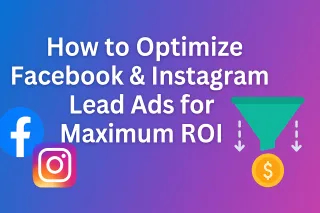 How to Optimize Facebook & Instagram Lead Ads for Maximum ROI