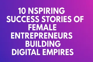 10 Inspiring Success Stories of Female Entrepreneurs Building Digital Empires