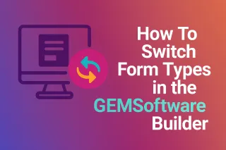 How To Switch Form Types in the GEM Software Builder