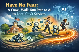 Have No Fear: A Crawl, Walk, Run Path to AI for Local Gov't Services.