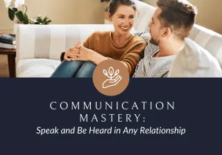 Communication Mastery: Speak and Be Heard in Any Relationship