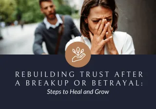 Rebuilding Trust After a Breakup or Betrayal: Steps to Heal and Grow