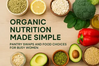 Organic Nutrition Made Simple: Pantry Swaps and Food Choices for Busy Women