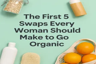 The First 5 Swaps Every Woman Should Make to Go Organic