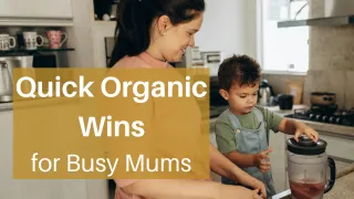 Quick Organic Wins for Busy Mums