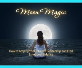 Moon Magic: How to work with the Moon to Amplify Your Intuitive Leadership and Find Emotional Balance