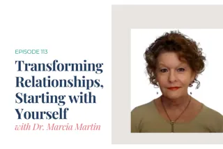 Transforming Relationships, Starting with Yourself with Dr. Marcia Martin