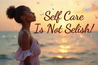 Self-Care Is Not Selfish: Reclaiming Your Energy, Your Peace, and Your Power