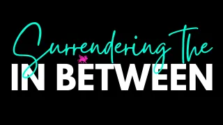 Surrendering the In Between