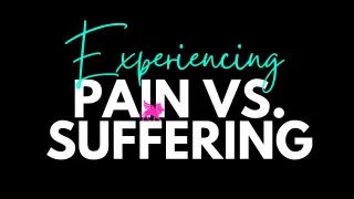 Experiencing Pain vs. Suffering