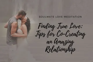 Finding True Love: Tips for Co-Creating an Amazing Relationship