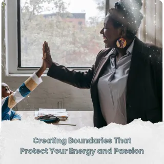 Creating Boundaries That Protect Your Energy and Passion