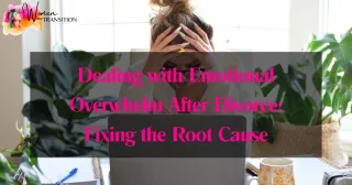 Dealing with Emotional Overwhelm After Divorce: Fixing the Root Cause