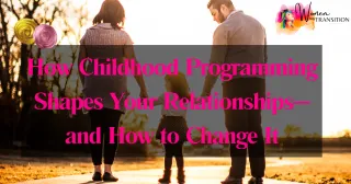 How Childhood Programming Shapes Your Relationships—and How to Change It