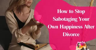 How to Stop Sabotaging Your Own Happiness After Divorce