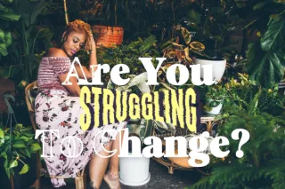 Are You Struggling To Change?