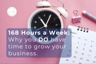 168 Hours a Week: Why You DO Have Time to Grow Your Business