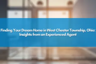 Finding Your Dream Home in West Chester Township, Ohio: Insights from an Experienced Agent