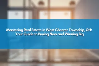 Mastering Real Estate in West Chester Township, OH: Your Guide to Buying Now and Winning Big