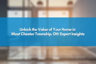 Unlock the Value of Your Home in West Chester Township, OH: Expert Insights