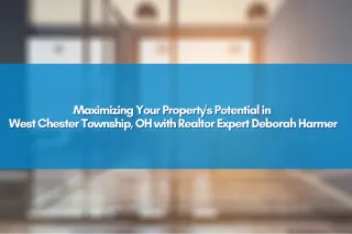 Maximizing Your Property's Potential in West Chester Township, OH with Realtor Expert Deborah Harmer