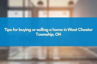 Tips for buying or selling a home in West Chester Township, OH