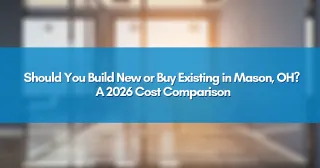 Should You Build New or Buy Existing in Mason, OH? A 2026 Cost Comparison