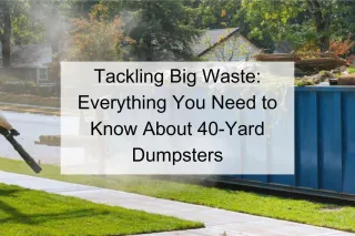 Tackling Big Waste: Everything You Need to Know About 40-Yard Dumpsters