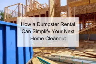 How a Dumpster Rental Can Simplify Your Next Home Cleanout