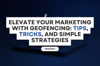 Elevate Your Marketing with Geofencing: Tips, Tricks, and Simple Strategies