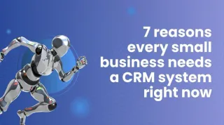 7 Reasons Every Small Business Needs a CRM System Right Now