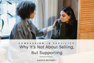 Compassion in Fertility: Why It’s Not About Selling, But Supporting
