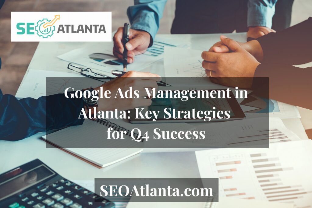 Google Ads Management in Atlanta: Key Strategies for Q4 Success