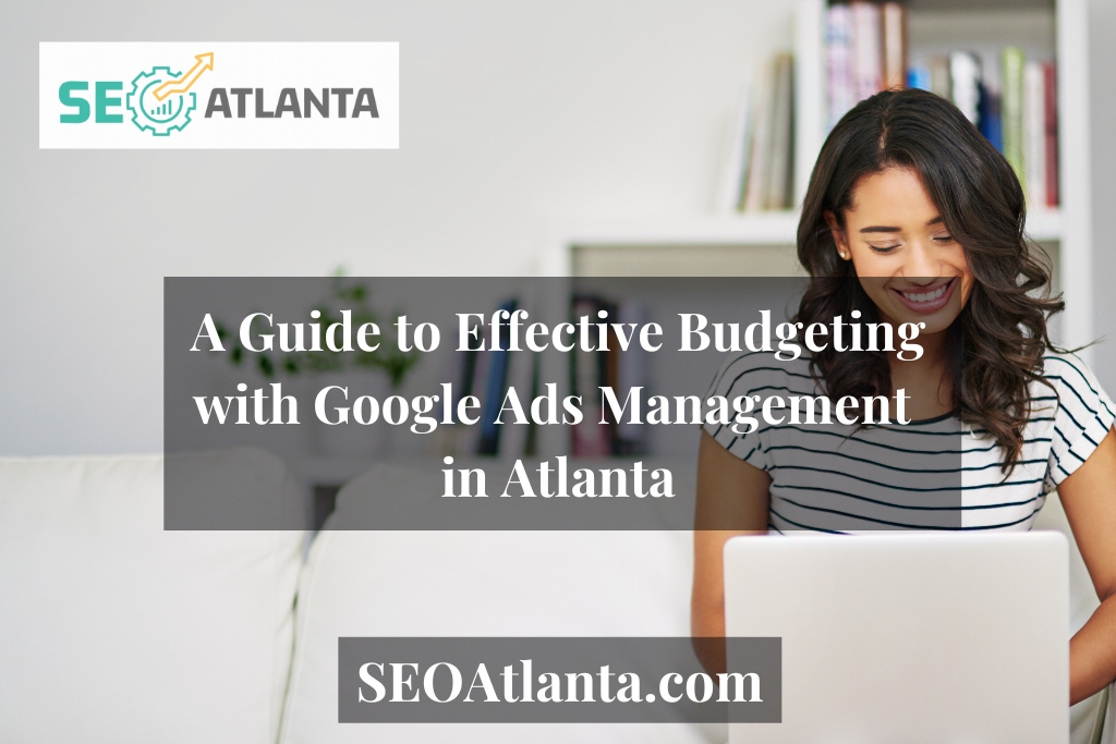 A Guide to Effective Budgeting with Google Ads Management in Atlanta