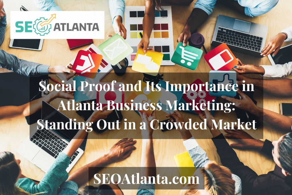 Social Proof and Its Importance in Atlanta Business Marketing: Standing Out in a Crowded Market