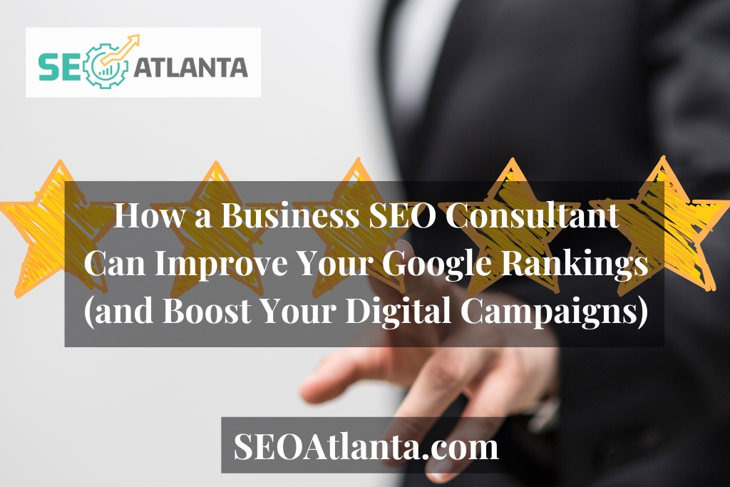 How a Business SEO Consultant Can Improve Your Google Rankings (and Boost Your Digital Campaigns)