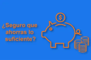 ¿Seguro que ahorras lo suficiente?