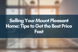 Selling Your Mount Pleasant Home: Tips to Get the Best Price Fast
