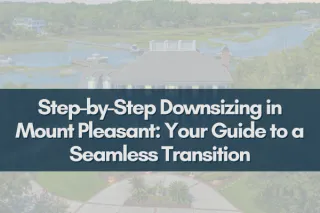 Your Complete Guide to Downsizing in Mount Pleasant