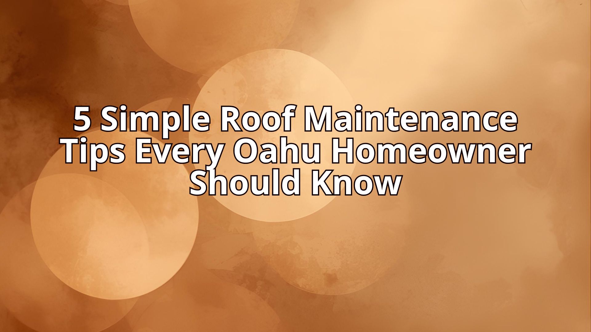 5 Simple Roof Maintenance Tips Every Oahu Homeowner Should Know