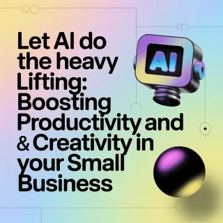 Let AI Do the Heavy Lifting: Boosting Productivity and Creativity in Your Small Business