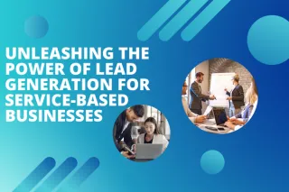 Unleashing the Power of Lead Generation for Service-Based Businesses