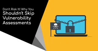 Don't Risk It! Why You Shouldn't Skip Vulnerability Assessments