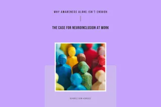 Why Awareness Alone Isn’t Enough: The Case for Neuroinclusion at Work