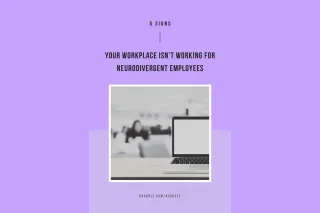 5 Signs Your Workplace Isn’t Working for Neurodivergent Employees