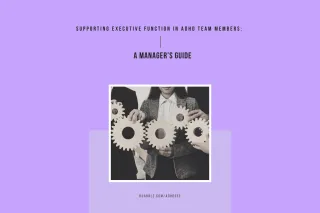 Supporting Executive Function in ADHD Team Members: A Manager's Guide
