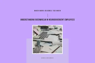 When Work Becomes Too Much: Understanding Overwhelm in Neurodivergent Employees
