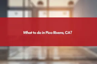 What to do in Pico Rivera, CA?