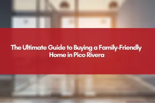 The Ultimate Guide to Buying a Family-Friendly Home in Pico Rivera